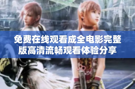 免费在线观看成全电影完整版高清流畅观看体验分享