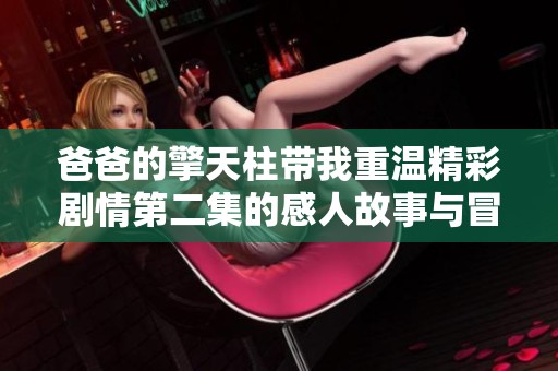 爸爸的擎天柱带我重温精彩剧情第二集的感人故事与冒险历程