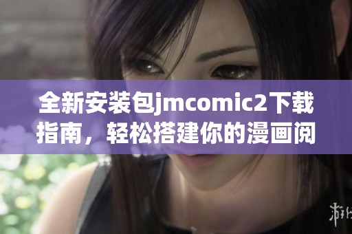 全新安装包jmcomic2下载指南，轻松搭建你的漫画阅读平台