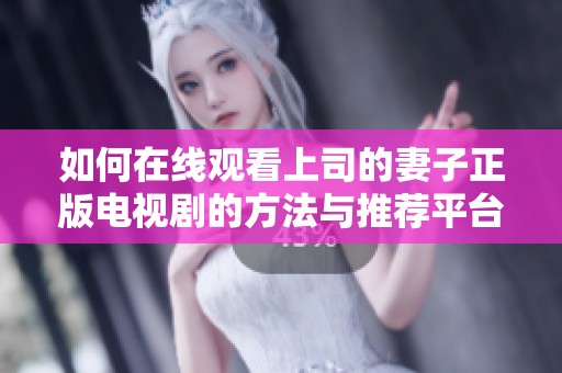 如何在线观看上司的妻子正版电视剧的方法与推荐平台