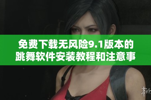 免费下载无风险9.1版本的跳舞软件安装教程和注意事项