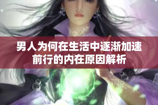 男人为何在生活中逐渐加速前行的内在原因解析