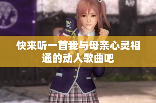 快来听一首我与母亲心灵相通的动人歌曲吧
