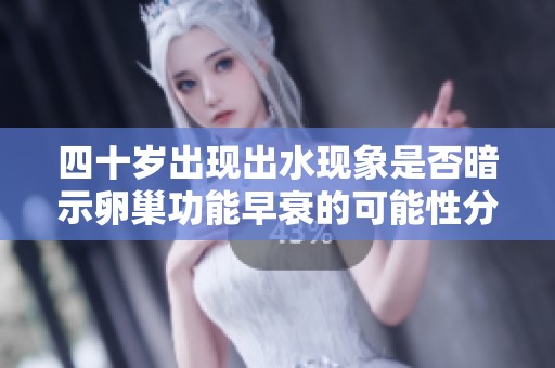四十岁出现出水现象是否暗示卵巢功能早衰的可能性分析