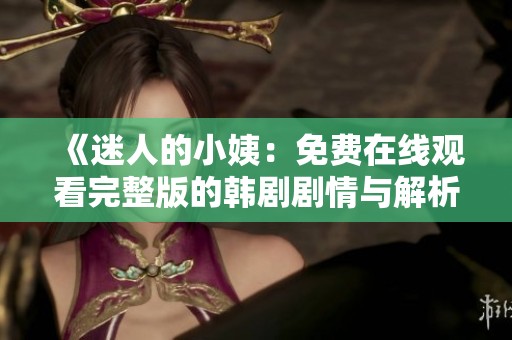 《迷人的小姨：免费在线观看完整版的韩剧剧情与解析》