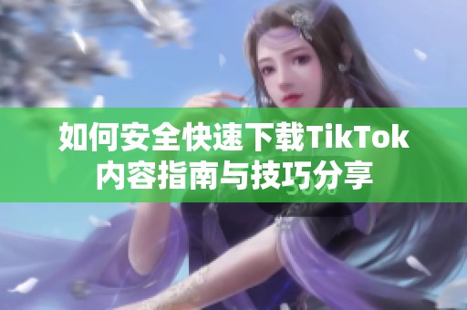 如何安全快速下载TikTok内容指南与技巧分享