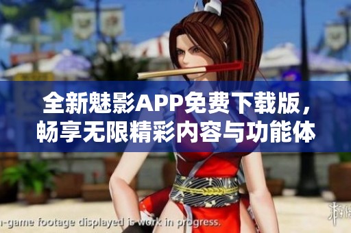 全新魅影APP免费下载版，畅享无限精彩内容与功能体验