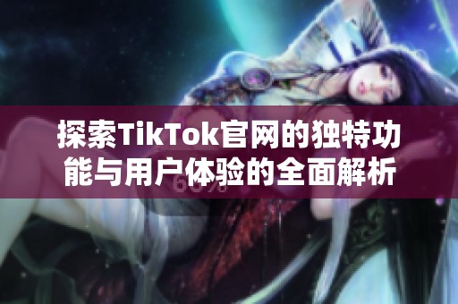 探索TikTok官网的独特功能与用户体验的全面解析