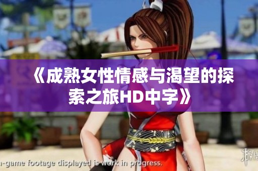 《成熟女性情感与渴望的探索之旅HD中字》