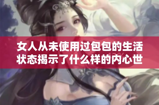 女人从未使用过包包的生活状态揭示了什么样的内心世界