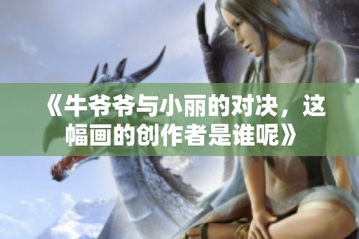 《牛爷爷与小丽的对决，这幅画的创作者是谁呢》