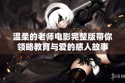 温柔的老师电影完整版带你领略教育与爱的感人故事