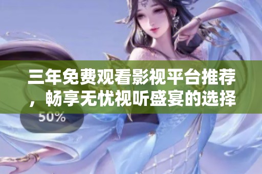 三年免费观看影视平台推荐，畅享无忧视听盛宴的选择指南