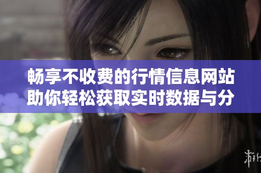 畅享不收费的行情信息网站助你轻松获取实时数据与分析