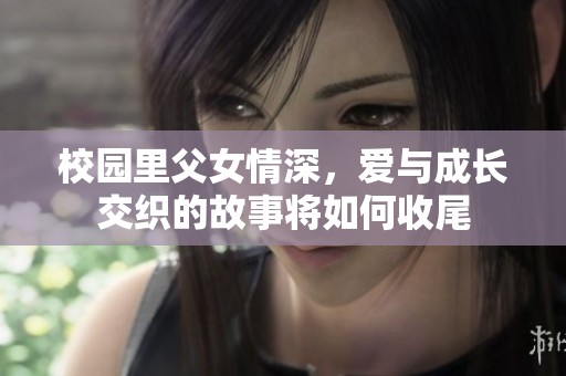 校园里父女情深，爱与成长交织的故事将如何收尾