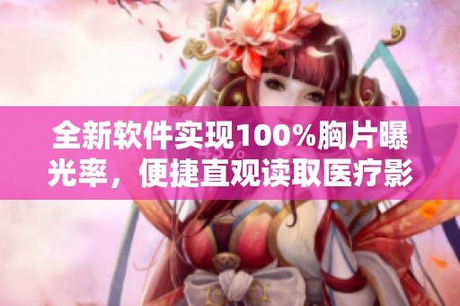 全新软件实现100%胸片曝光率，便捷直观读取医疗影像数据