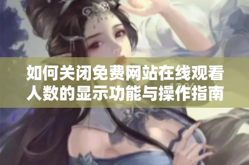 如何关闭免费网站在线观看人数的显示功能与操作指南