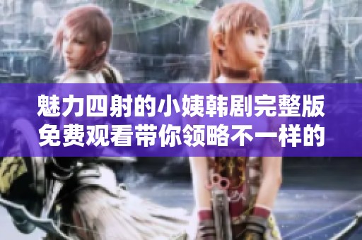 魅力四射的小姨韩剧完整版免费观看带你领略不一样的爱情故事