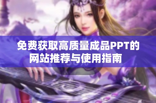 免费获取高质量成品PPT的网站推荐与使用指南  