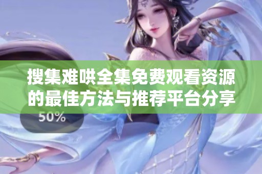 搜集难哄全集免费观看资源的最佳方法与推荐平台分享