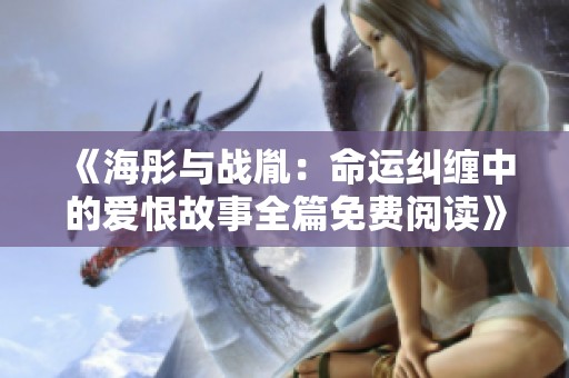 《海彤与战胤：命运纠缠中的爱恨故事全篇免费阅读》
