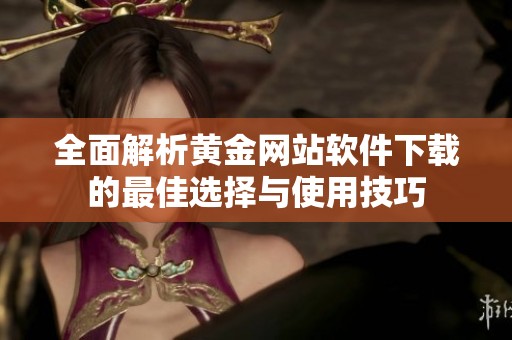 全面解析黄金网站软件下载的最佳选择与使用技巧