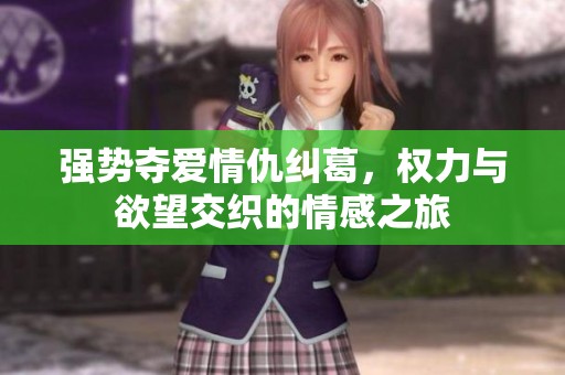 强势夺爱情仇纠葛，权力与欲望交织的情感之旅