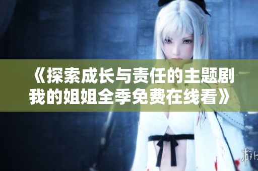 《探索成长与责任的主题剧我的姐姐全季免费在线看》