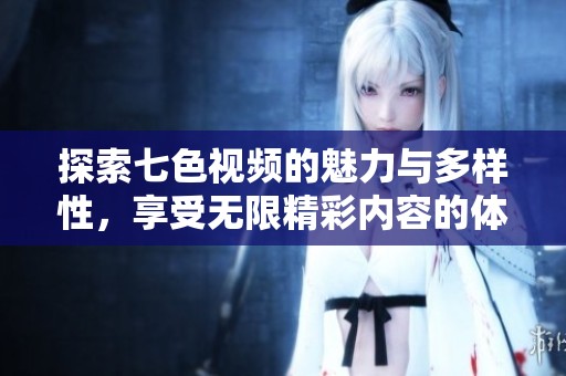 探索七色视频的魅力与多样性，享受无限精彩内容的体验