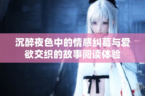 沉醉夜色中的情感纠葛与爱欲交织的故事阅读体验
