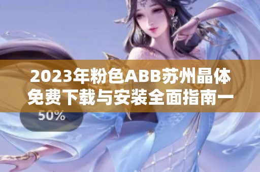 2023年粉色ABB苏州晶体免费下载与安装全面指南一览