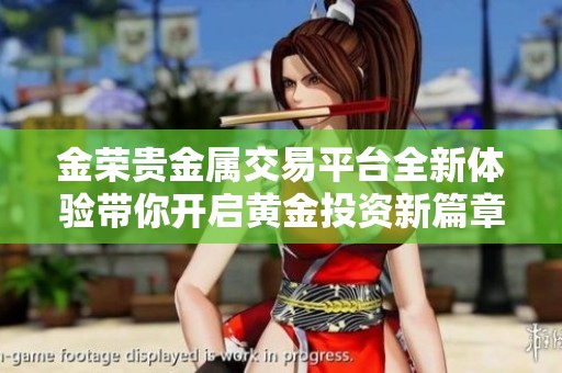金荣贵金属交易平台全新体验带你开启黄金投资新篇章