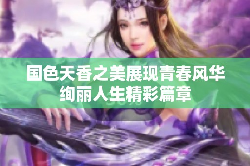 国色天香之美展现青春风华绚丽人生精彩篇章
