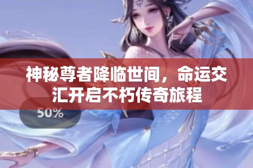 神秘尊者降临世间，命运交汇开启不朽传奇旅程