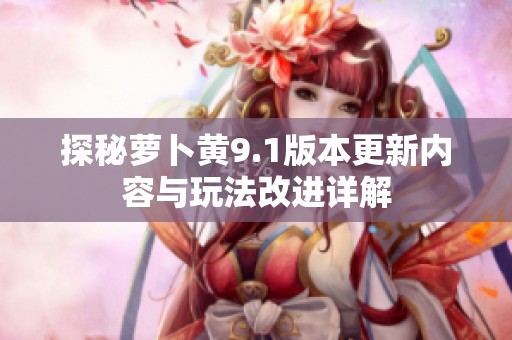 探秘萝卜黄9.1版本更新内容与玩法改进详解