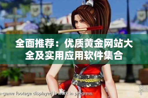 全面推荐：优质黄金网站大全及实用应用软件集合