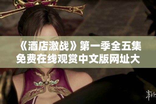 《酒店激战》第一季全五集免费在线观赏中文版网址大揭秘