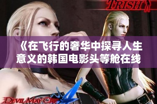 《在飞行的奢华中探寻人生意义的韩国电影头等舱在线观影》