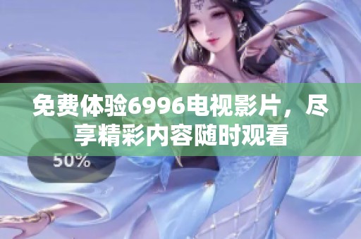 免费体验6996电视影片，尽享精彩内容随时观看