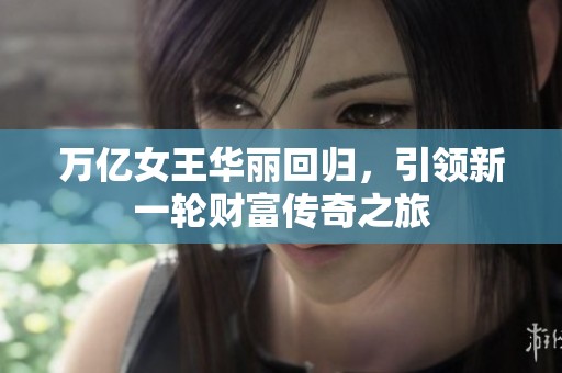 万亿女王华丽回归，引领新一轮财富传奇之旅