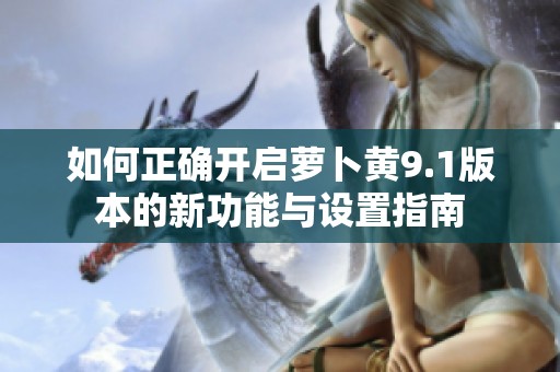如何正确开启萝卜黄9.1版本的新功能与设置指南