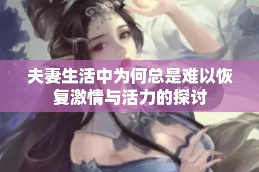 夫妻生活中为何总是难以恢复激情与活力的探讨