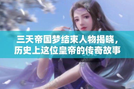 三天帝国梦结束人物揭晓，历史上这位皇帝的传奇故事