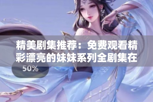 精美剧集推荐：免费观看精彩漂亮的妹妹系列全剧集在线看