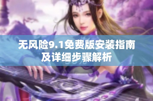 无风险9.1免费版安装指南及详细步骤解析