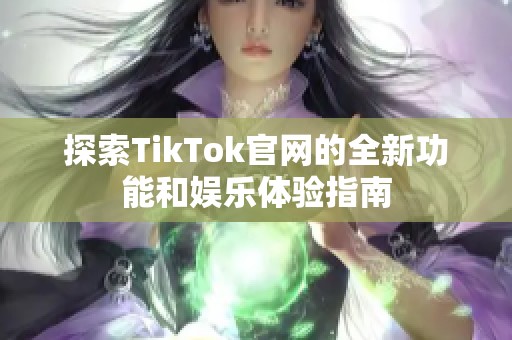 探索TikTok官网的全新功能和娱乐体验指南