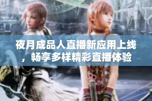 夜月成品人直播新应用上线，畅享多样精彩直播体验