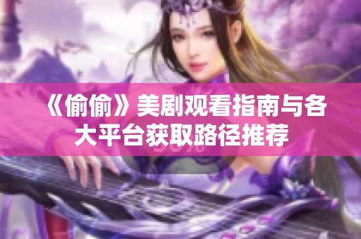 《偷偷》美剧观看指南与各大平台获取路径推荐
