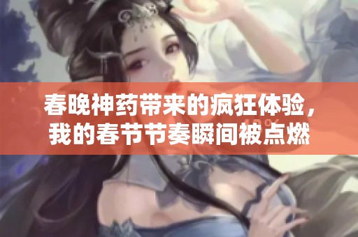 春晚神药带来的疯狂体验，我的春节节奏瞬间被点燃
