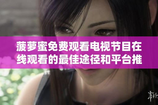 菠萝蜜免费观看电视节目在线观看的最佳途径和平台推荐